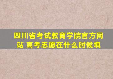 四川省考试教育学院官方网站 高考志愿在什么时候填